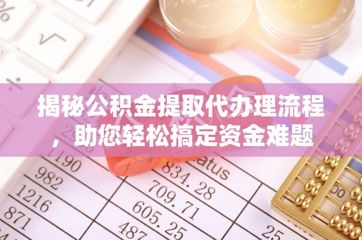 黄冈揭秘公积金提取代办理流程，助您轻松搞定资金难题