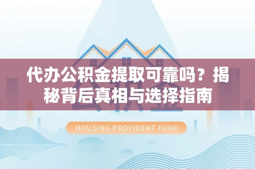 黄冈代办公积金提取可靠吗？揭秘背后真相与选择指南