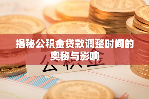 黄冈揭秘公积金贷款调整时间的奥秘与影响