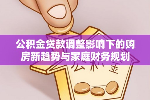 黄冈公积金贷款调整影响下的购房新趋势与家庭财务规划