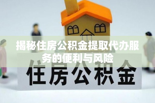 黄冈揭秘住房公积金提取代办服务的便利与风险