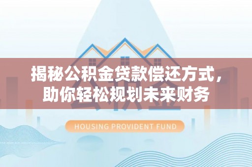 黄冈揭秘公积金贷款偿还方式，助你轻松规划未来财务