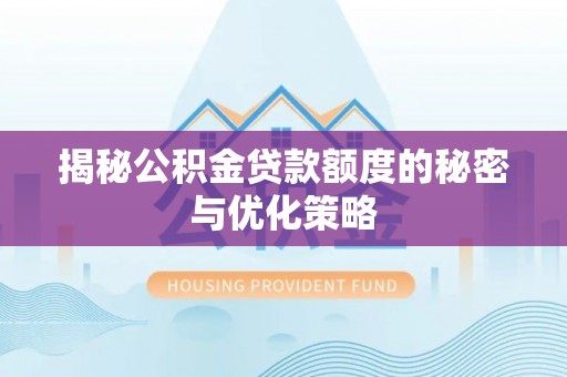 黄冈揭秘公积金贷款额度的秘密与优化策略