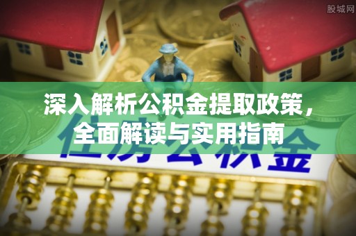 黄冈深入解析公积金提取政策，全面解读与实用指南