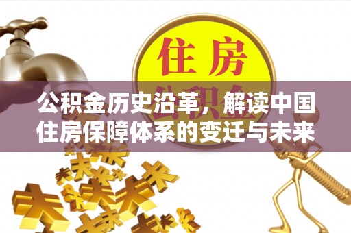 黄冈公积金历史沿革，解读中国住房保障体系的变迁与未来