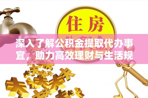 黄冈深入了解公积金提取代办事宜，助力高效理财与生活规划
