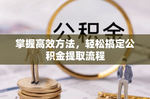 黄冈掌握高效方法，轻松搞定公积金提取流程
