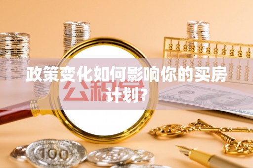 黄冈政策变化如何影响你的买房计划？