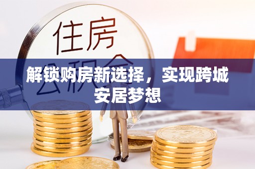 黄冈解锁购房新选择，实现跨城安居梦想
