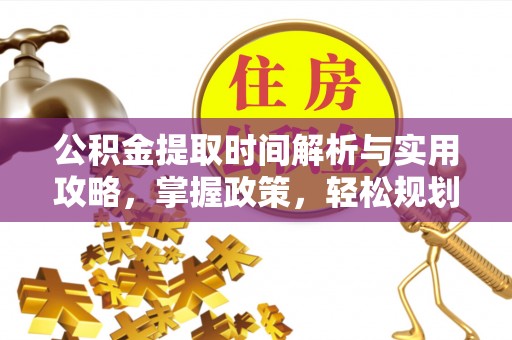 黄冈公积金提取时间解析与实用攻略，掌握政策，轻松规划未来
