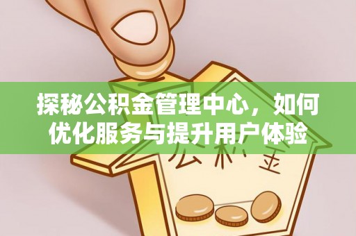 黄冈探秘公积金管理中心，如何优化服务与提升用户体验