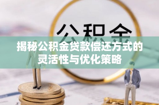 黄冈揭秘公积金贷款偿还方式的灵活性与优化策略