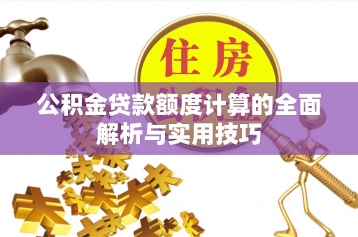 黄冈公积金贷款额度计算的全面解析与实用技巧