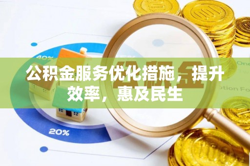 黄冈公积金服务优化措施，提升效率，惠及民生