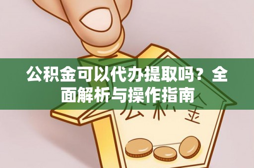黄冈公积金可以代办提取吗？全面解析与操作指南