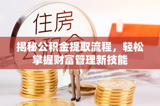 黄冈揭秘公积金提取流程，轻松掌握财富管理新技能
