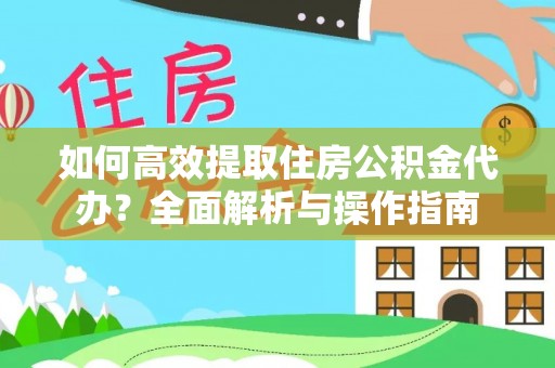 黄冈如何高效提取住房公积金代办？全面解析与操作指南