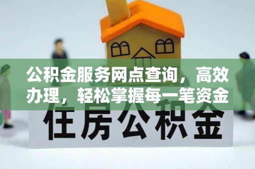 黄冈公积金服务网点查询，高效办理，轻松掌握每一笔资金动态