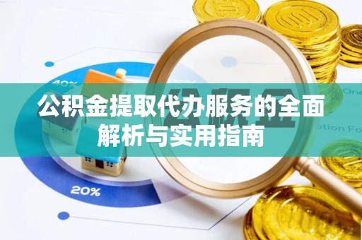 黄冈公积金提取代办服务的全面解析与实用指南