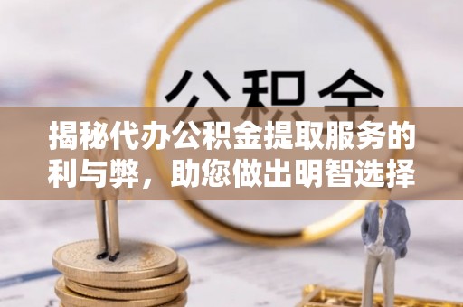 黄冈揭秘代办公积金提取服务的利与弊，助您做出明智选择