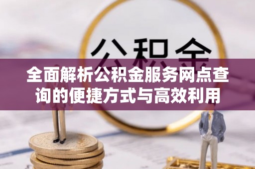 黄冈全面解析公积金服务网点查询的便捷方式与高效利用