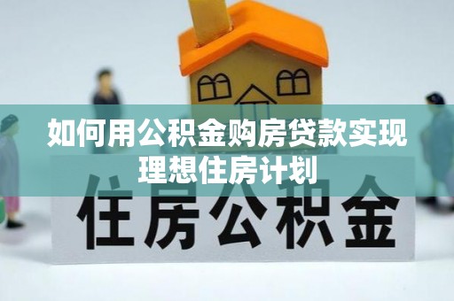 黄冈如何用公积金购房贷款实现理想住房计划