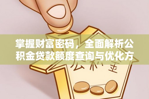 黄冈掌握财富密码，全面解析公积金贷款额度查询与优化方案