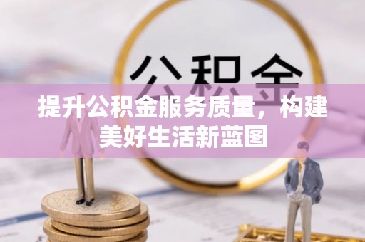 黄冈提升公积金服务质量，构建美好生活新蓝图