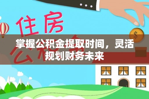 黄冈掌握公积金提取时间，灵活规划财务未来