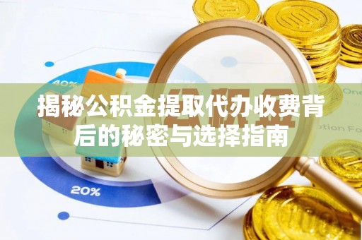 黄冈揭秘公积金提取代办收费背后的秘密与选择指南