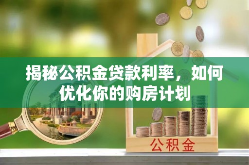 黄冈揭秘公积金贷款利率，如何优化你的购房计划