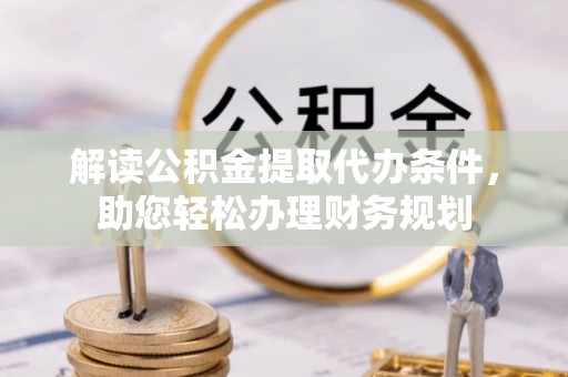 黄冈解读公积金提取代办条件，助您轻松办理财务规划