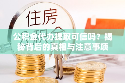 黄冈公积金代办提取可信吗？揭秘背后的真相与注意事项