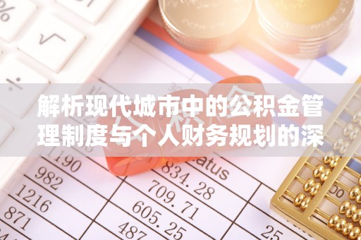 黄冈解析现代城市中的公积金管理制度与个人财务规划的深度关联