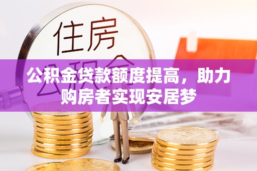 黄冈公积金贷款额度提高，助力购房者实现安居梦