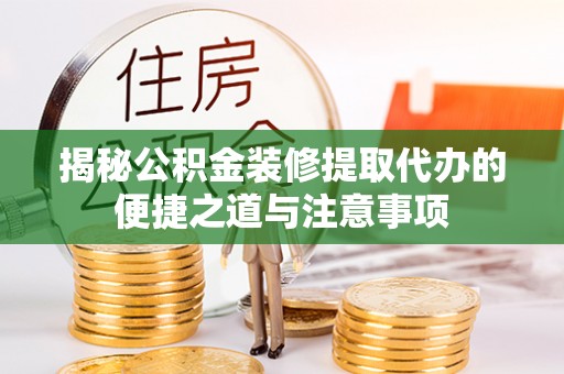 黄冈揭秘公积金装修提取代办的便捷之道与注意事项