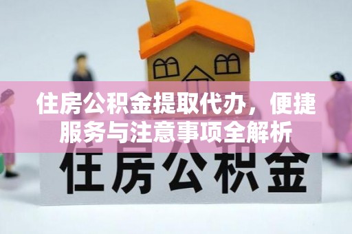 黄冈住房公积金提取代办，便捷服务与注意事项全解析