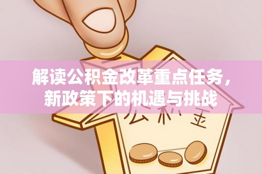 黄冈解读公积金改革重点任务，新政策下的机遇与挑战