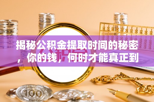 黄冈揭秘公积金提取时间的秘密，你的钱，何时才能真正到手？