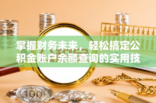 黄冈掌握财务未来，轻松搞定公积金账户余额查询的实用技巧