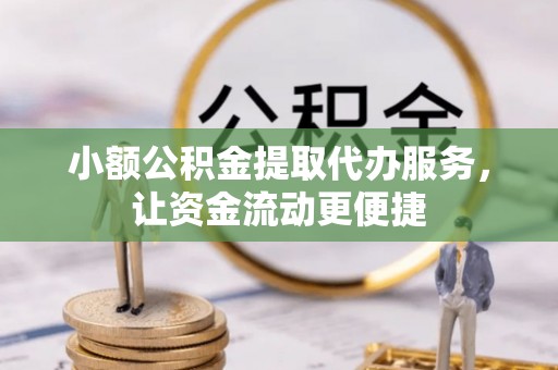 黄冈小额公积金提取代办服务，让资金流动更便捷