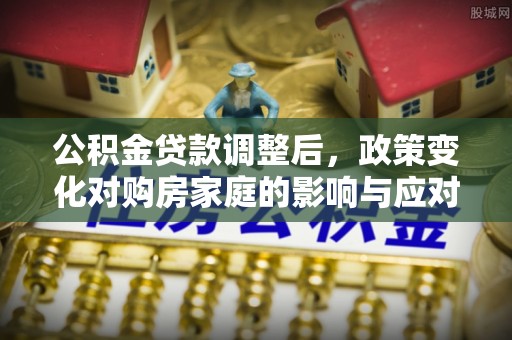 黄冈公积金贷款调整后，政策变化对购房家庭的影响与应对策略