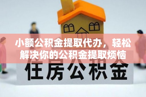 黄冈小额公积金提取代办，轻松解决你的公积金提取烦恼