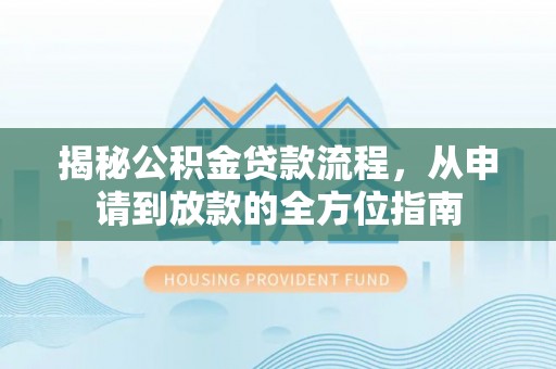 黄冈揭秘公积金贷款流程，从申请到放款的全方位指南