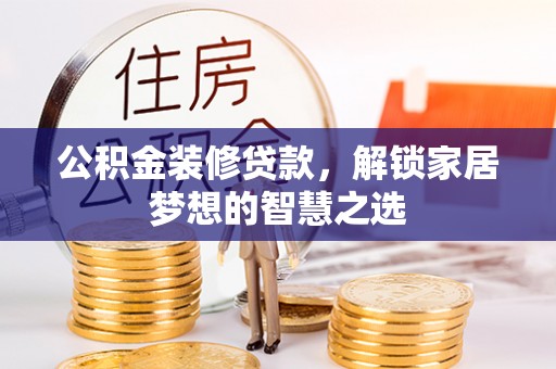 黄冈公积金装修贷款，解锁家居梦想的智慧之选