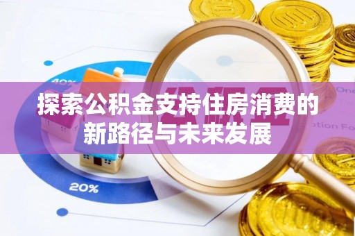 黄冈探索公积金支持住房消费的新路径与未来发展