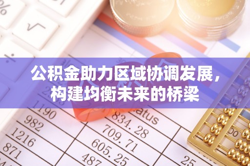 黄冈公积金助力区域协调发展，构建均衡未来的桥梁