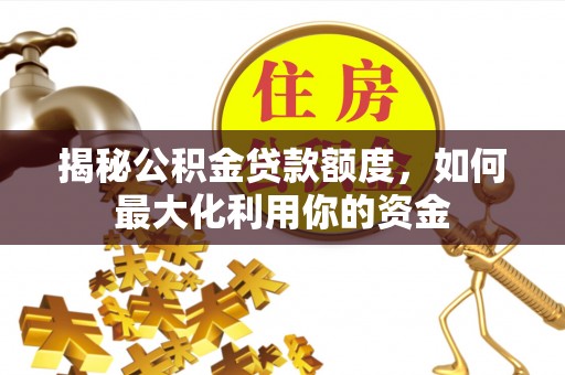 黄冈揭秘公积金贷款额度，如何最大化利用你的资金