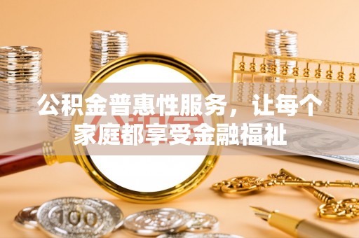 黄冈公积金普惠性服务，让每个家庭都享受金融福祉