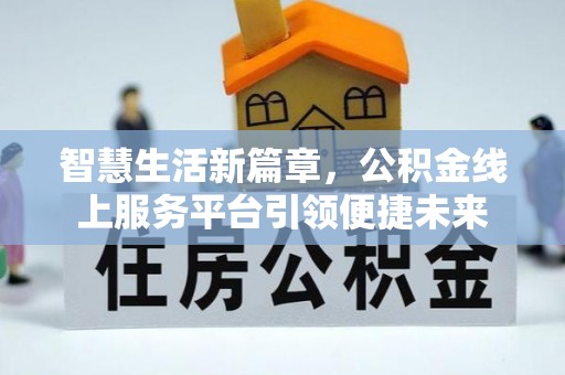黄冈智慧生活新篇章，公积金线上服务平台引领便捷未来